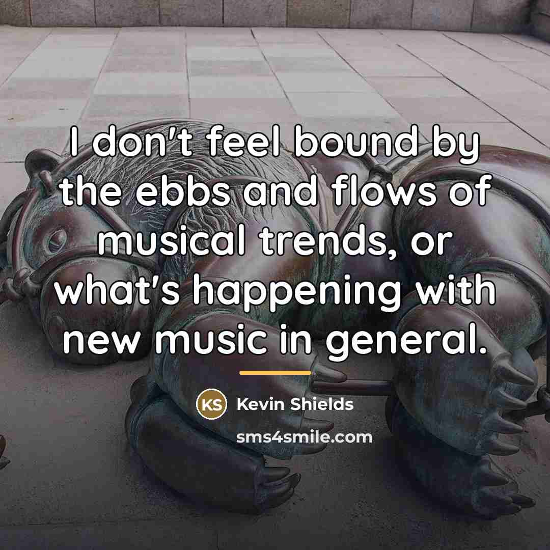 “I don't feel bound by the ebbs and flows of…” quote by Kevin Shields