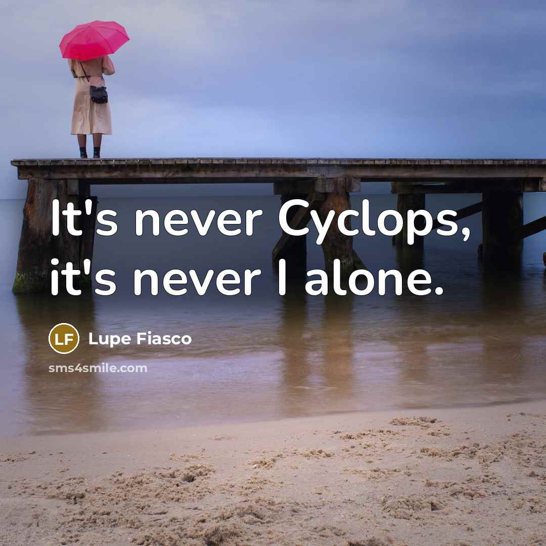 “It's never Cyclops, it's never I alone.” quote by Lupe Fiasco