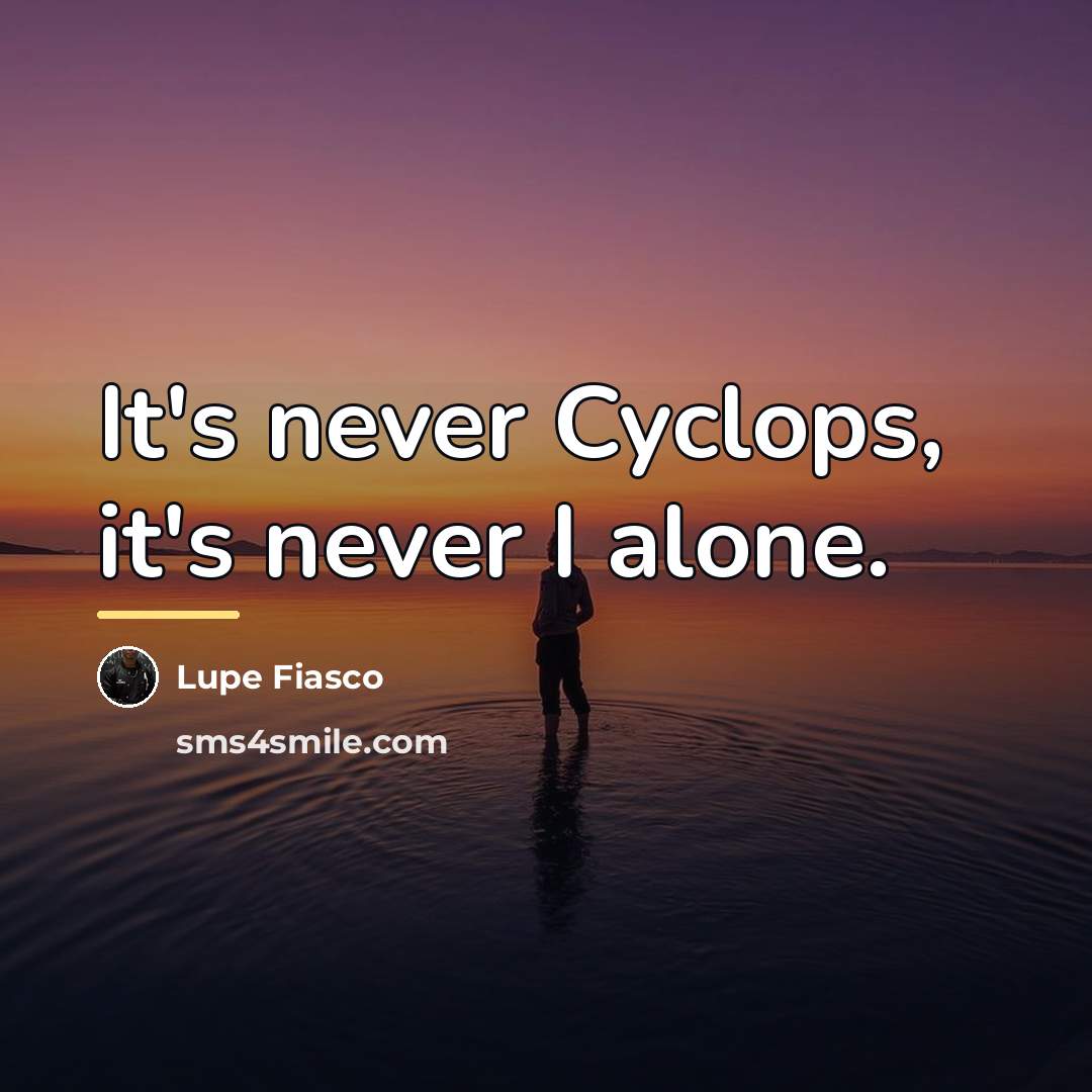 “It's never Cyclops, it's never I alone.…” quote by Lupe Fiasco