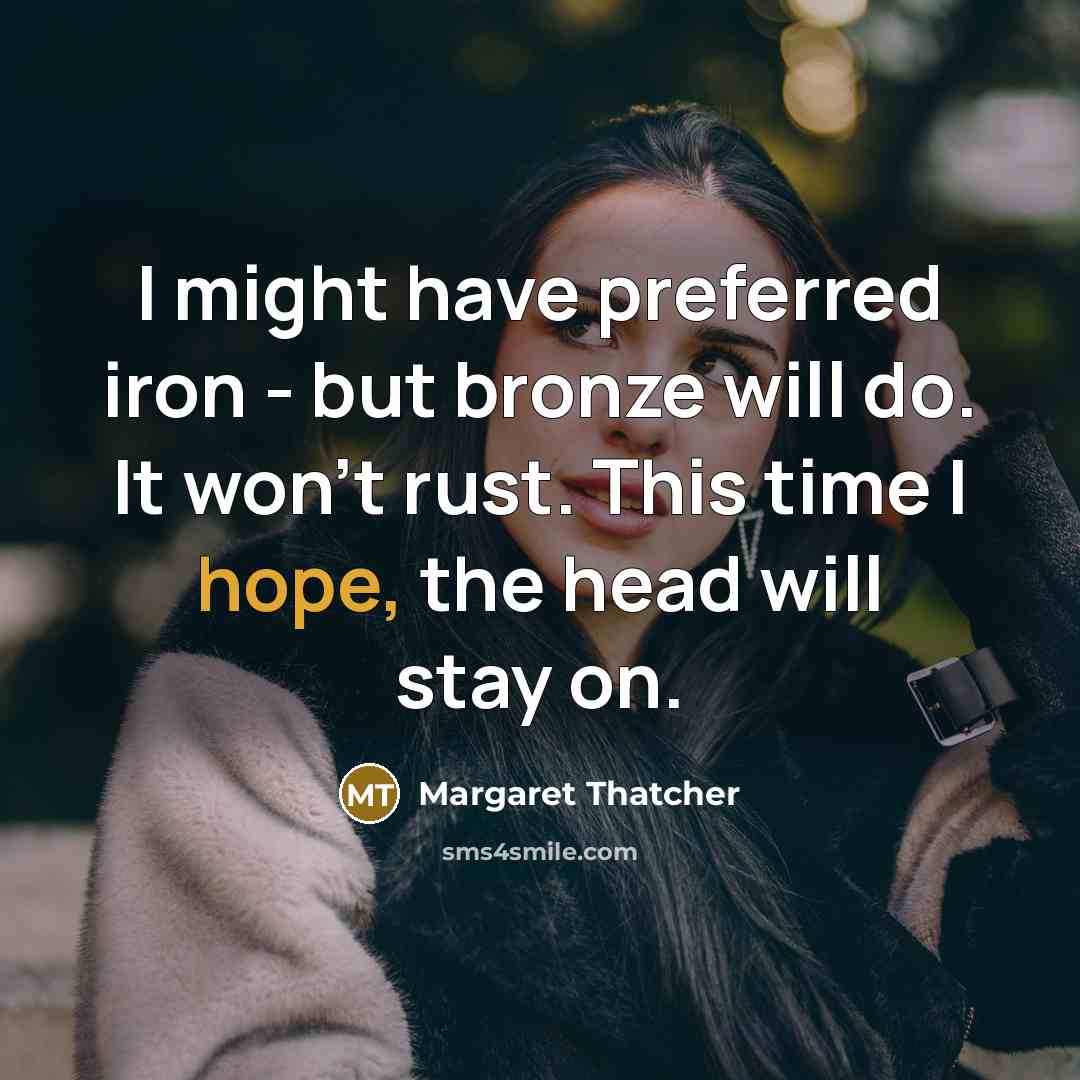 “I might have preferred iron - but bronze will do.…” quote by Margaret Thatcher