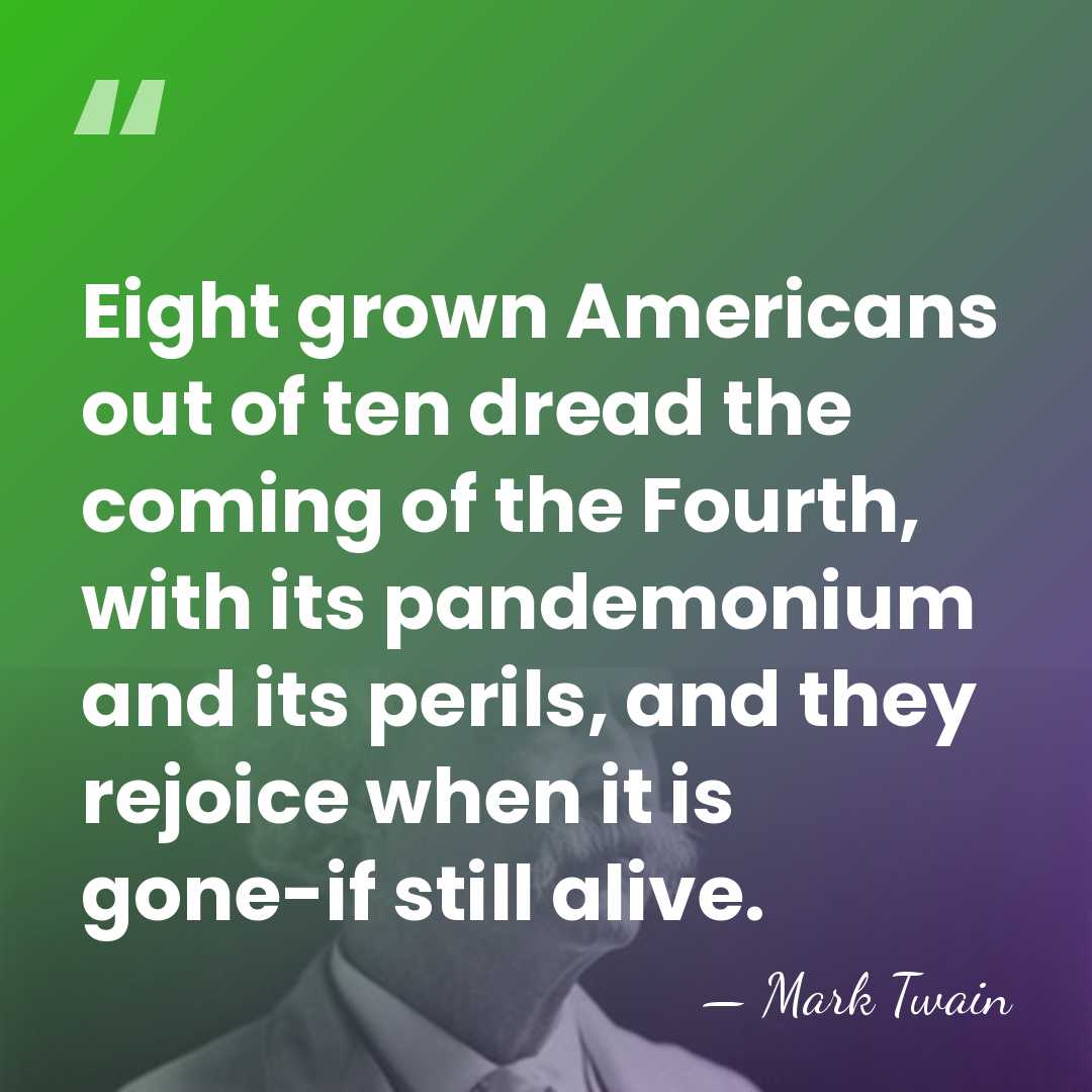 Eight grown Americans out of ten dread the coming of the Fourth,&hellip; - Mark Twain