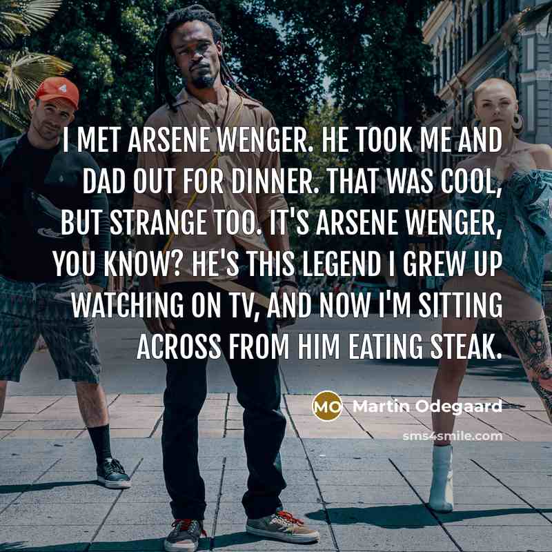 “I met Arsene Wenger. He took me and Dad out…” quote by Martin Odegaard