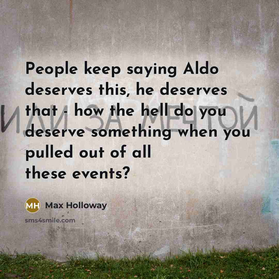 “People keep saying Aldo deserves this, he deserves that - how the hell do you deserve something when you pulled out of all these events?” quote by Max Holloway
