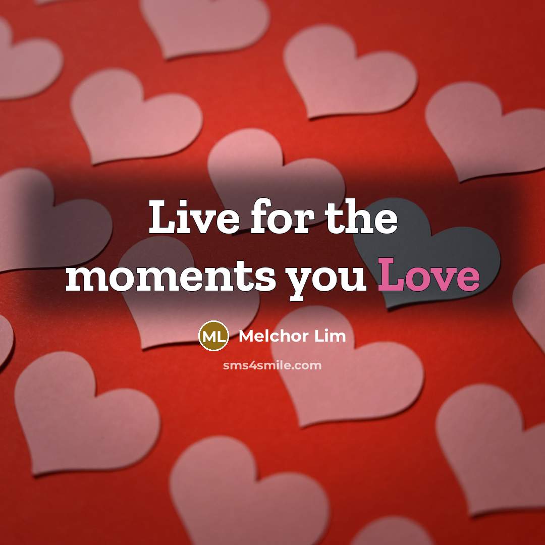 “Live for the moments you Love…” quote by Melchor Lim