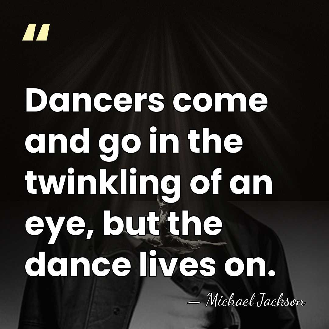 Dancers come and go in the twinkling of an eye, but the&hellip; - Michael Jackson
