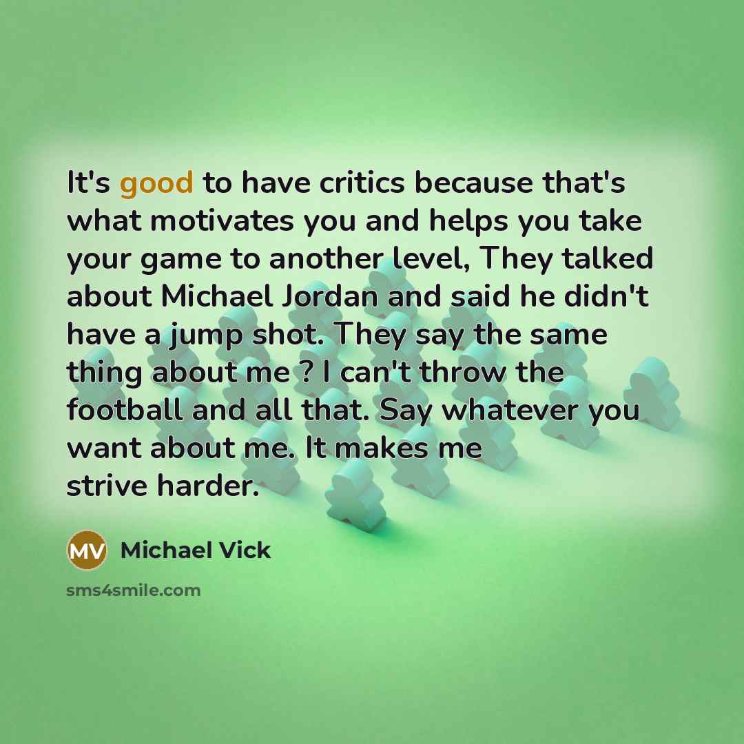 “It's good to have critics because that's what motivates you…” quote by Michael Vick