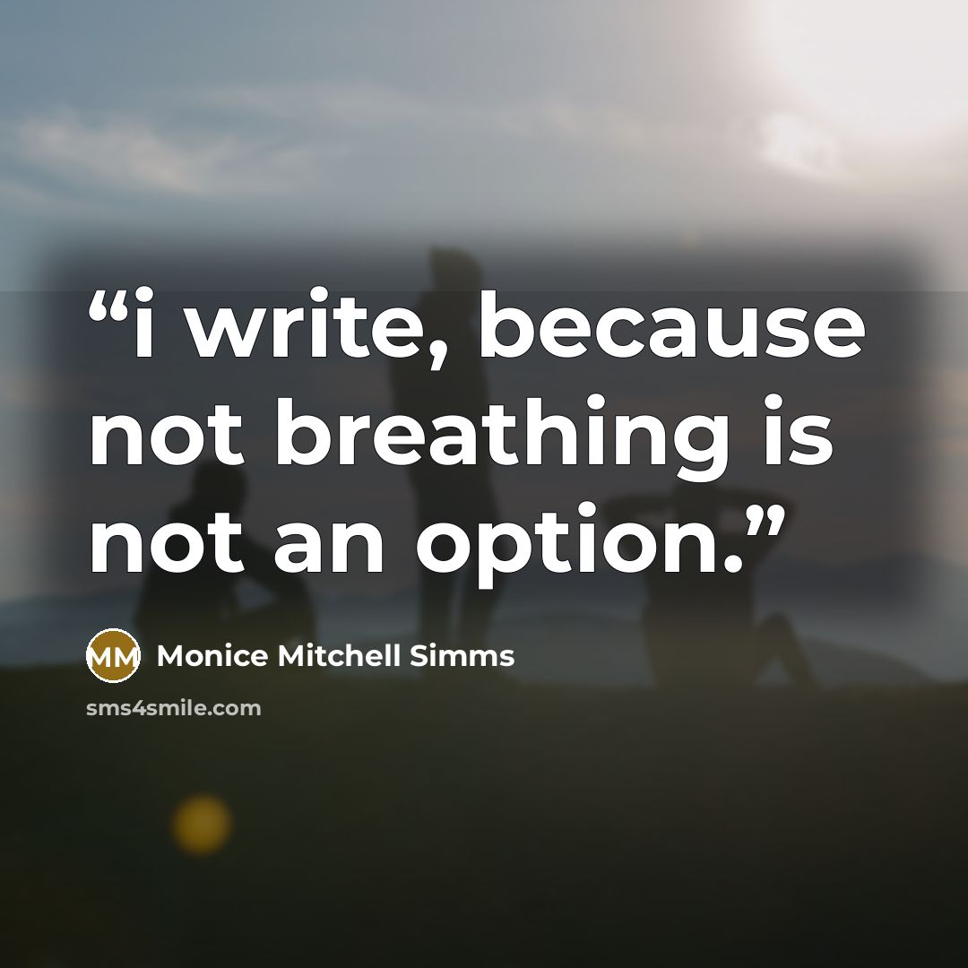 “i write, because not breathing is not an option.” quote by Monice Mitchell Simms