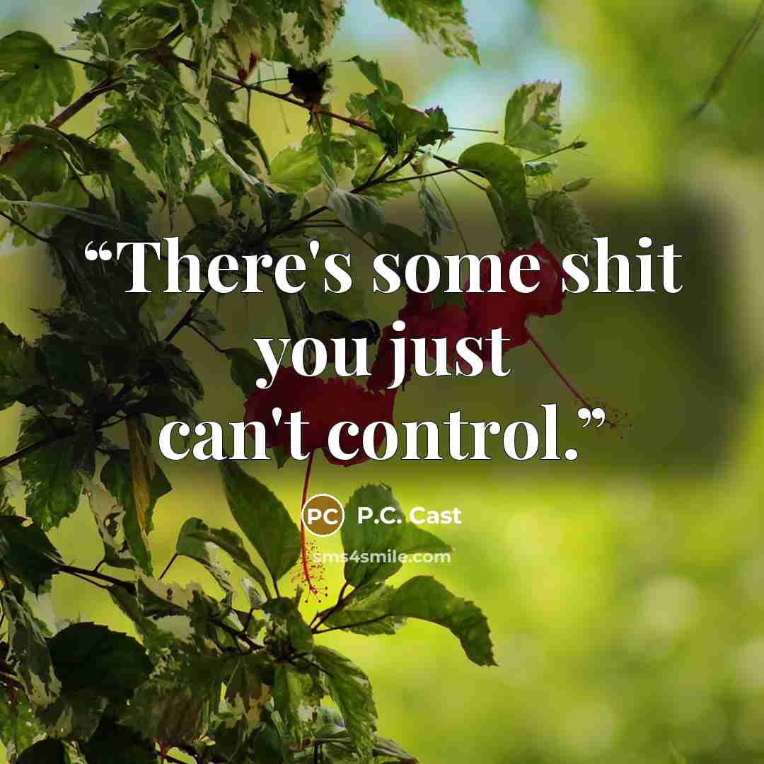 “There's some shit you just can't control.” quote by P.C. Cast