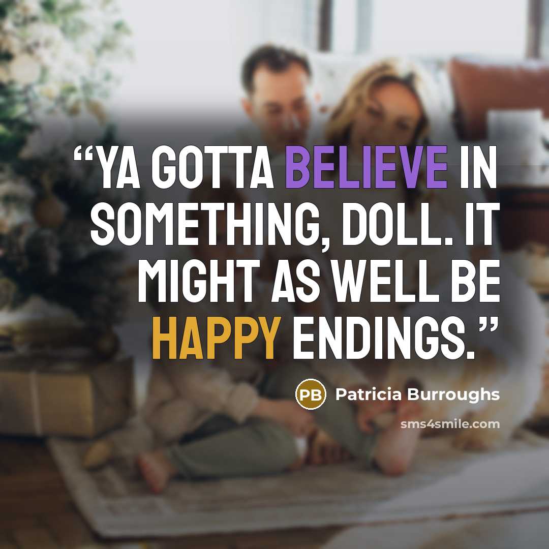 “Ya gotta believe in something, doll. It might as well be happy endings.” quote by Patricia Burroughs