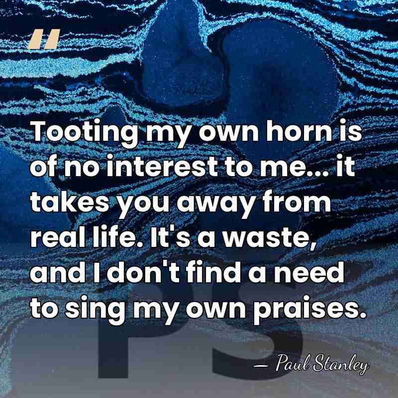 Tooting my own horn is of no interest to me... it takes&hellip; - Paul Stanley