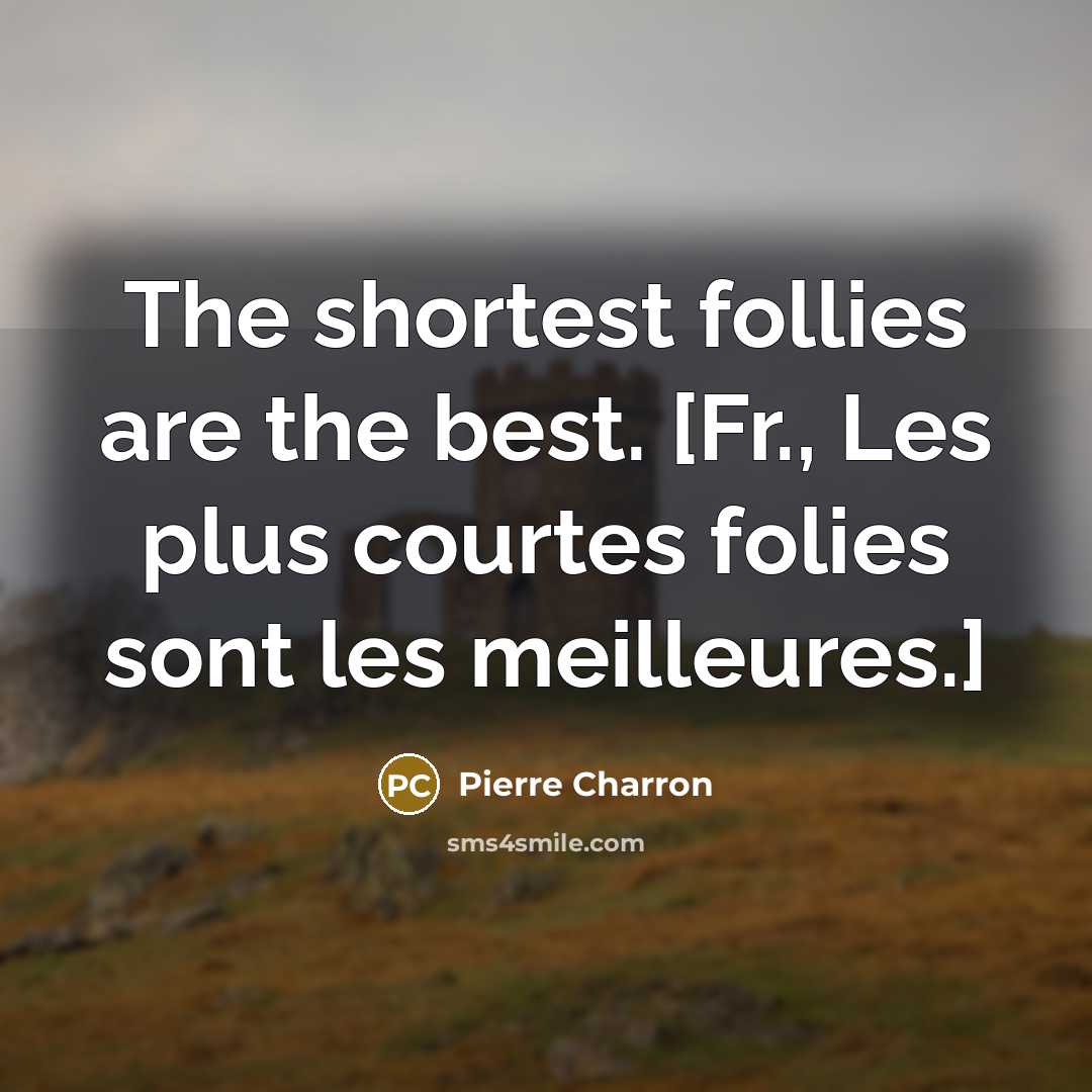 “The shortest follies are the best. [Fr., Les plus courtes…” quote by Pierre Charron