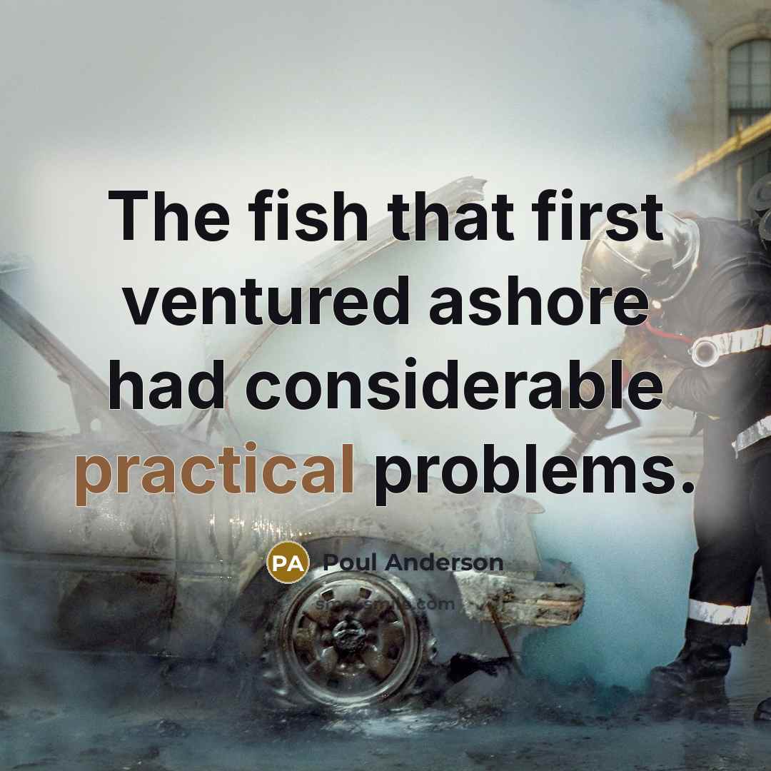“The fish that first ventured ashore had considerable practical problems.” quote by Poul Anderson