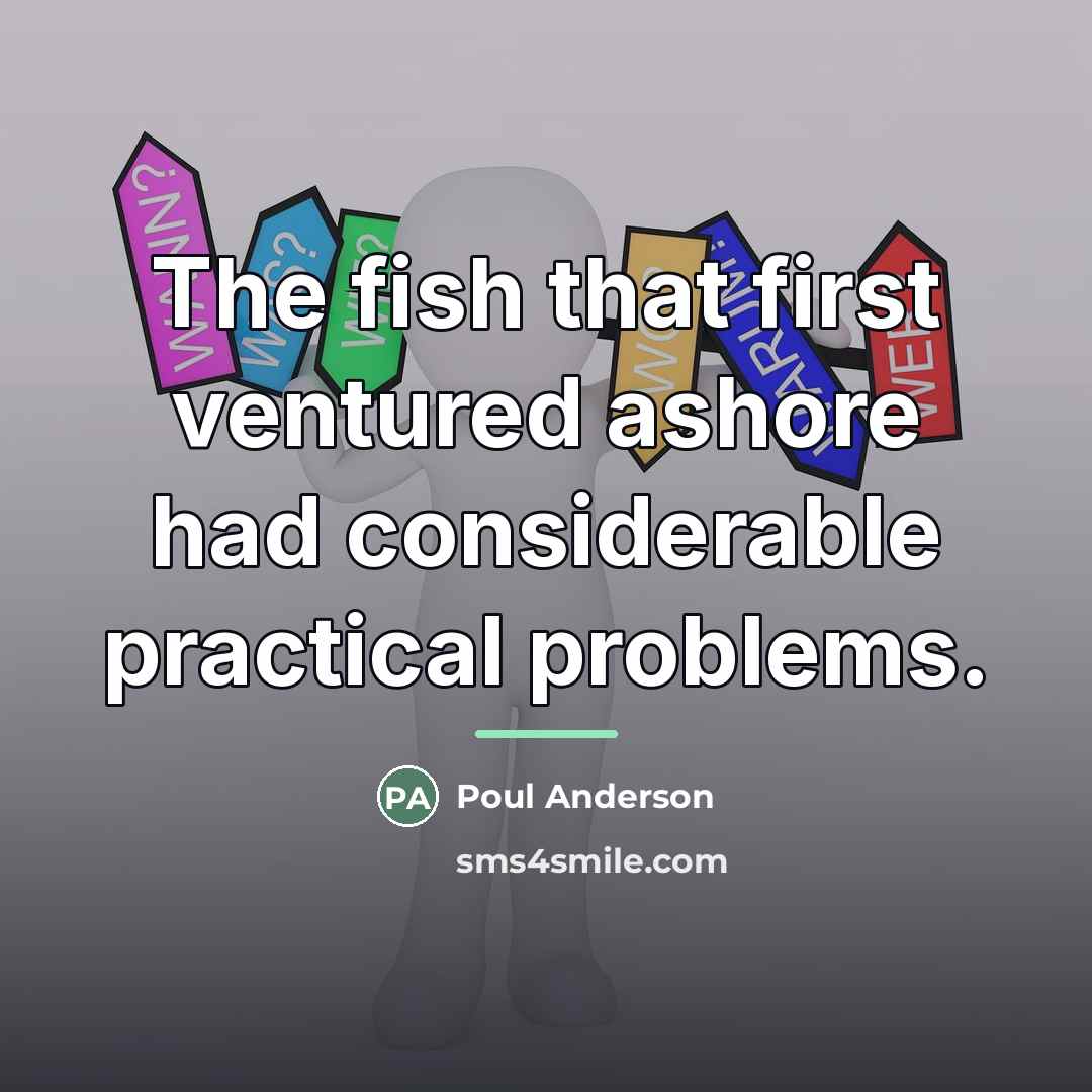 “The fish that first ventured ashore had considerable practical problems.…” quote by Poul Anderson