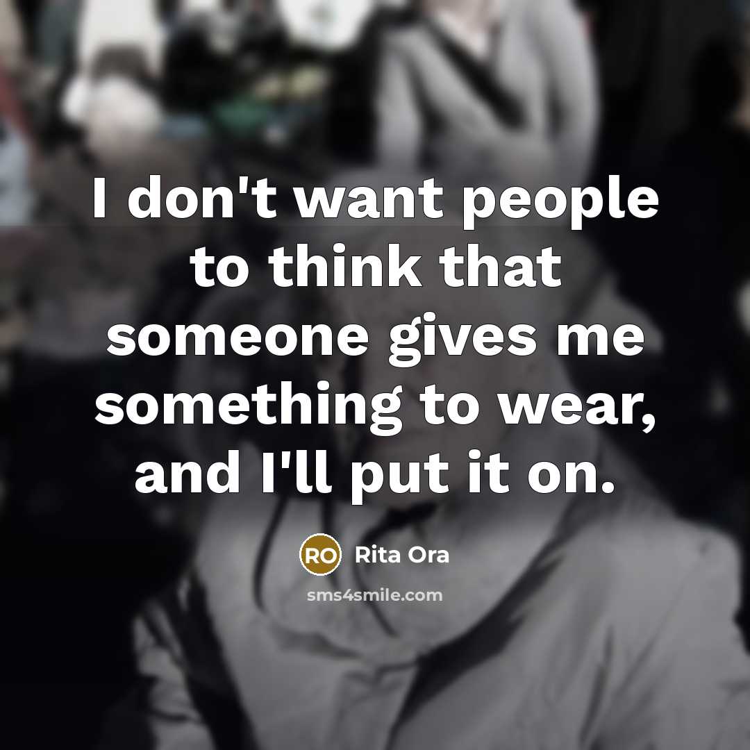 “I don't want people to think that someone gives me…” quote by Rita Ora