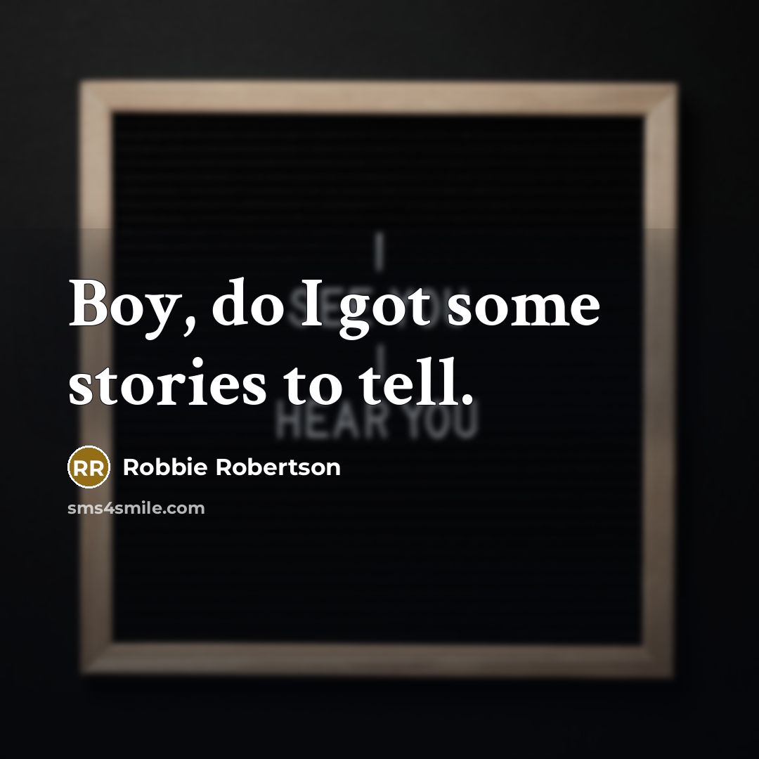 “Boy, do I got some stories to tell.…” quote by Robbie Robertson