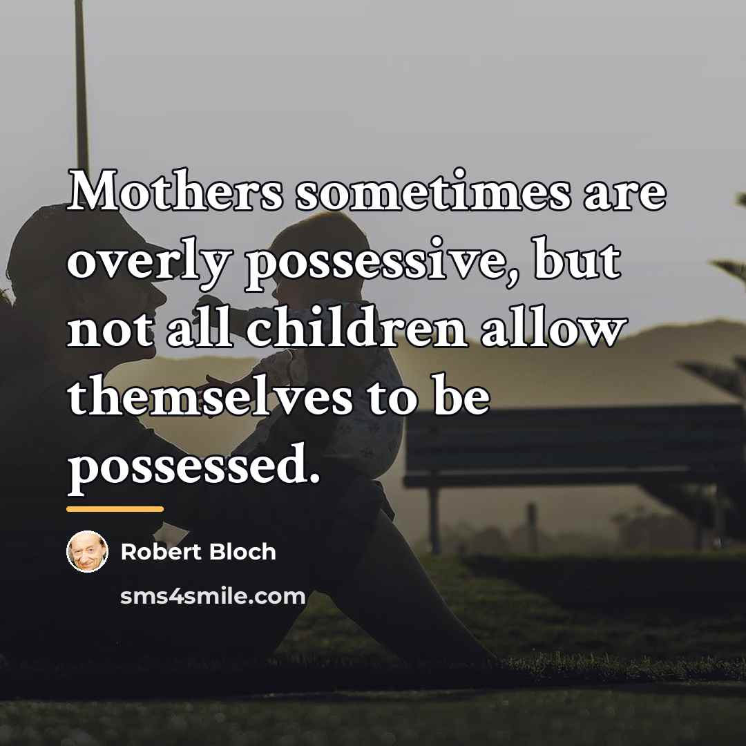 “Mothers sometimes are overly possessive, but not all children allow…” quote by Robert Bloch