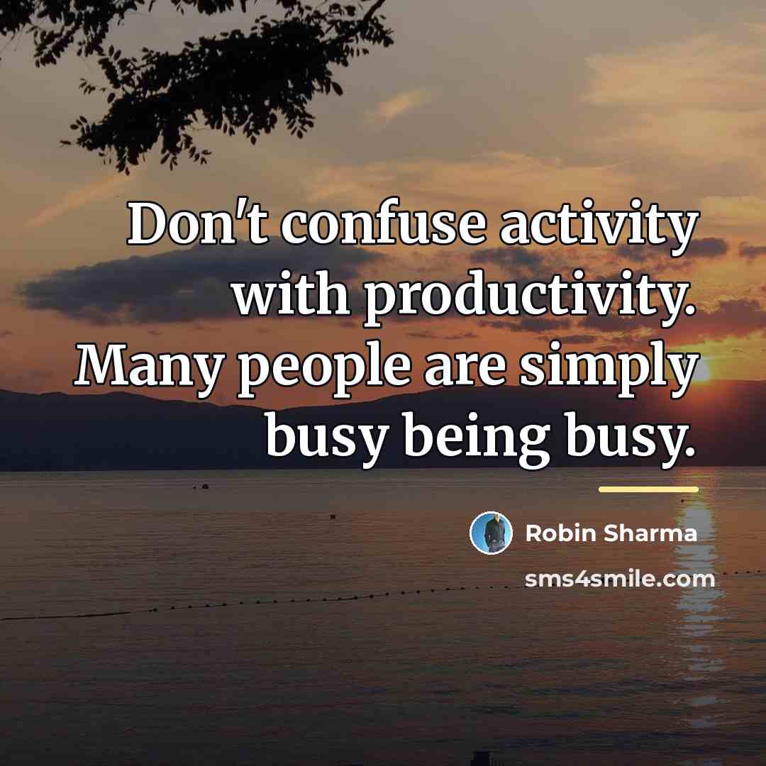 “Don't confuse activity with productivity. Many people are simply busy…” quote by Robin Sharma