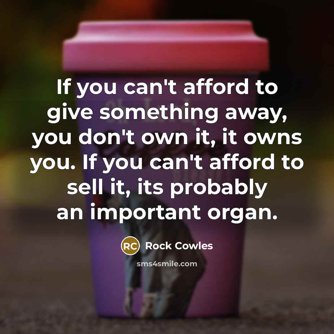 “If you can't afford to give something away, you don't…” quote by Rock Cowles