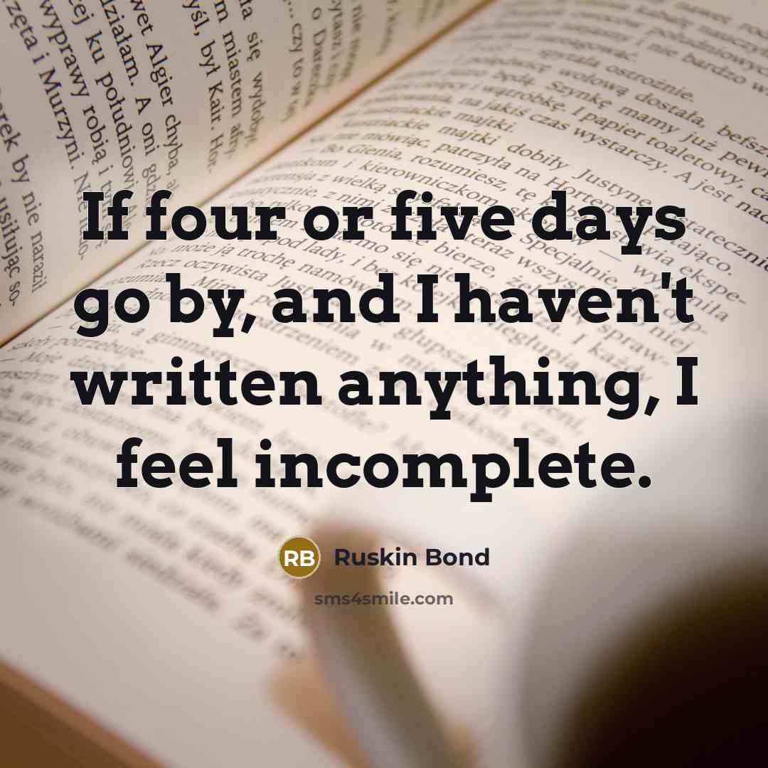 “If four or five days go by, and I haven't…” quote by Ruskin Bond