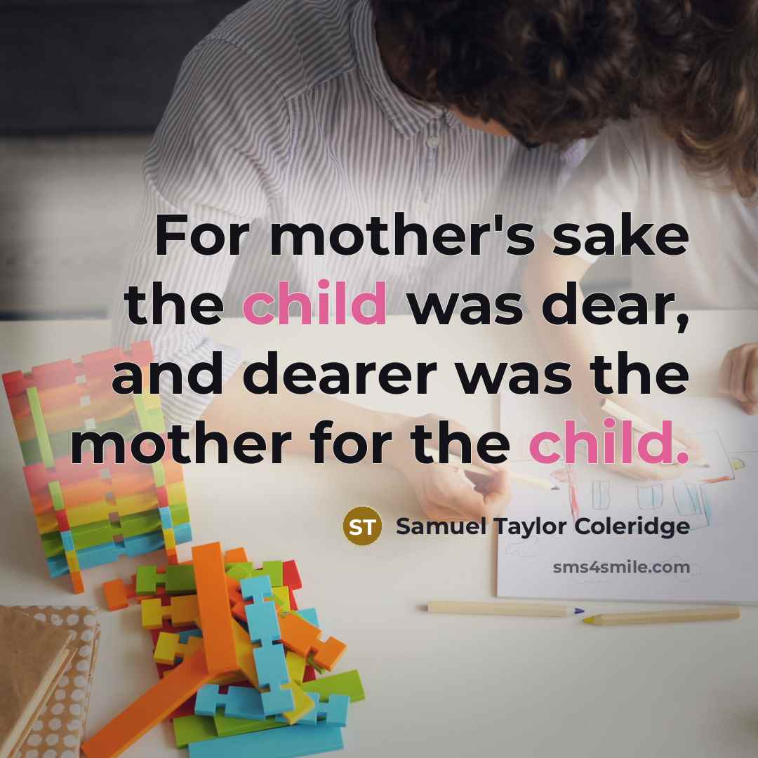 “For mother's sake the child was dear, and dearer was…” quote by Samuel Taylor Coleridge