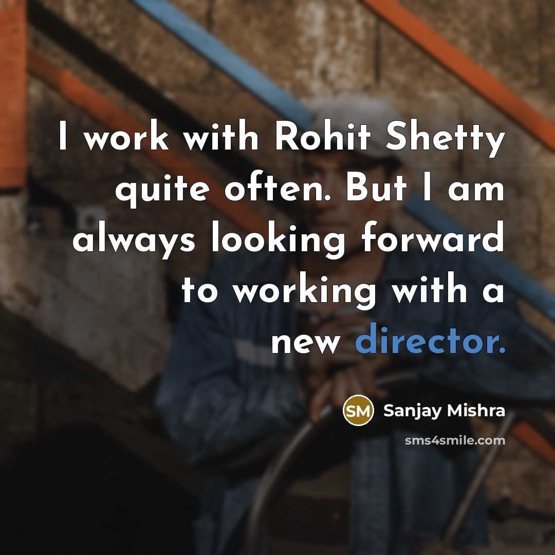 “I work with Rohit Shetty quite often. But I am always looking forward to working with a new director.” quote by Sanjay Mishra