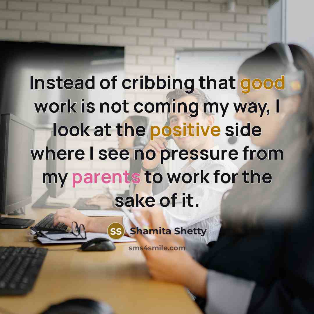 “Instead of cribbing that good work is not coming my way, I look at the positive side where I see no pressure from my parents to work for the sake of it.” quote by Shamita Shetty