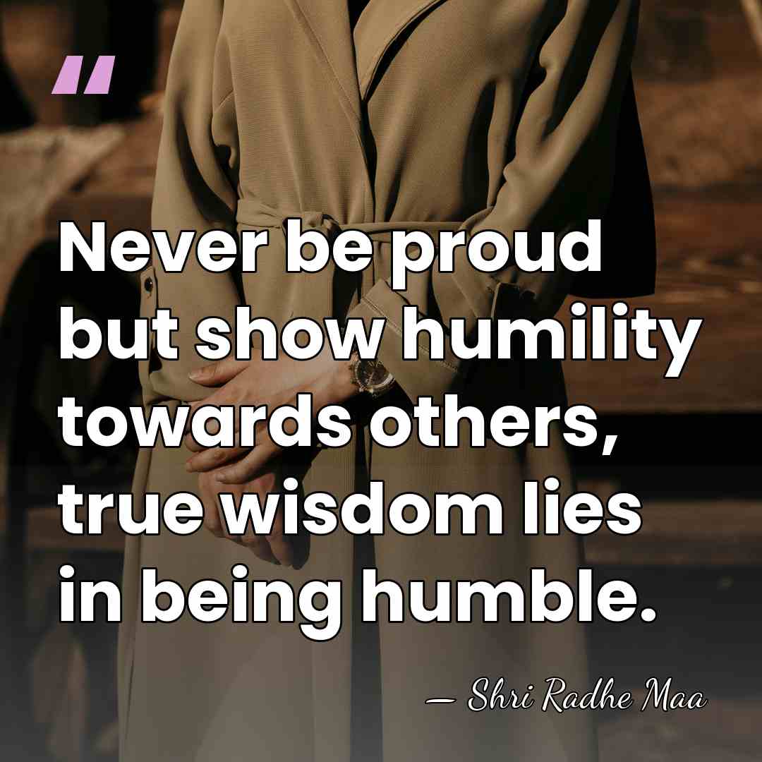 Never be proud but show humility towards others, true wisdom lies in&hellip; - Shri Radhe Maa