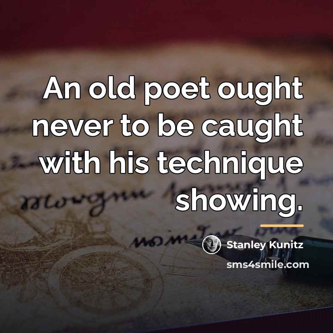 “An old poet ought never to be caught with his…” quote by Stanley Kunitz