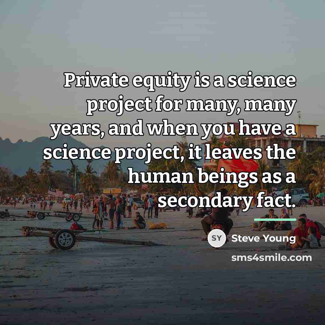 “Private equity is a science project for many, many years,…” quote by Steve Young