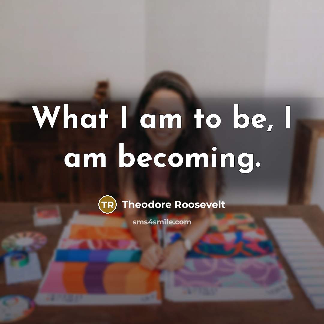 “What I am to be, I am becoming.…” quote by Theodore Roosevelt