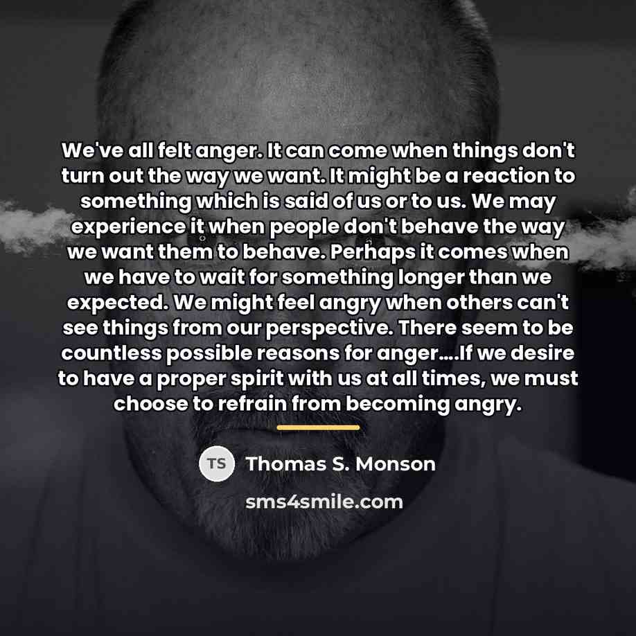 “We've all felt anger. It can come when things don't…” quote by Thomas S. Monson