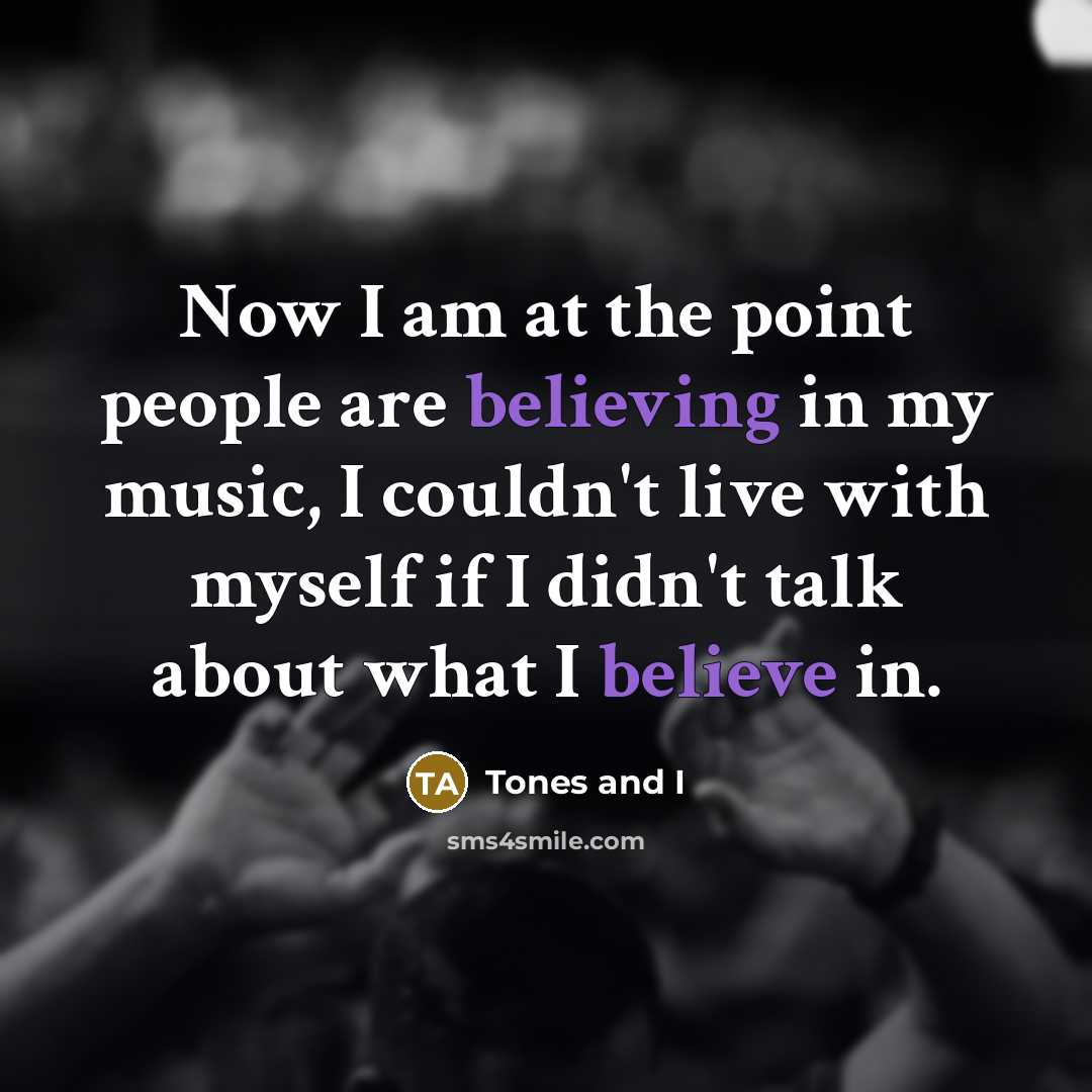 “Now I am at the point people are believing in…” quote by Tones and I