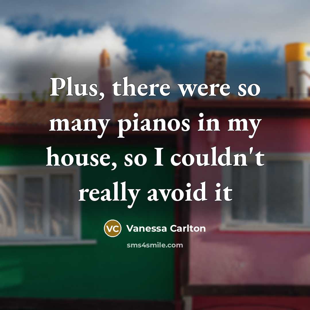 “Plus, there were so many pianos in my house, so…” quote by Vanessa Carlton