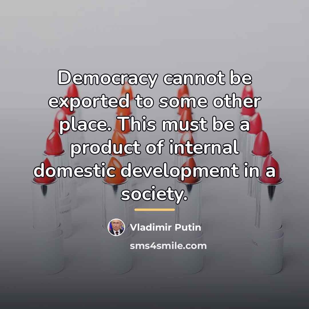 “Democracy cannot be exported to some other place. This must…” quote by Vladimir Putin