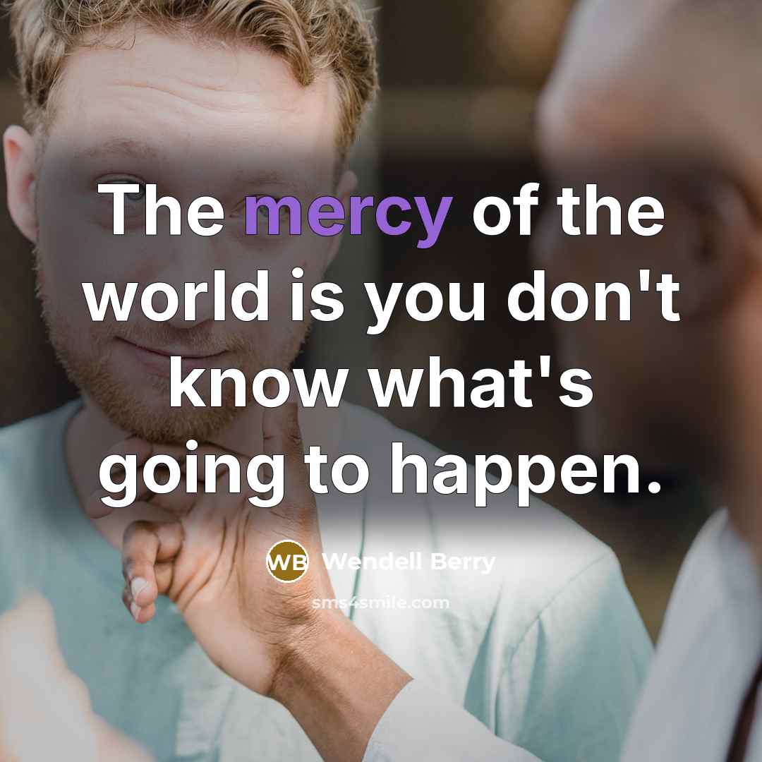 “The mercy of the world is you don't know what's…” quote by Wendell Berry
