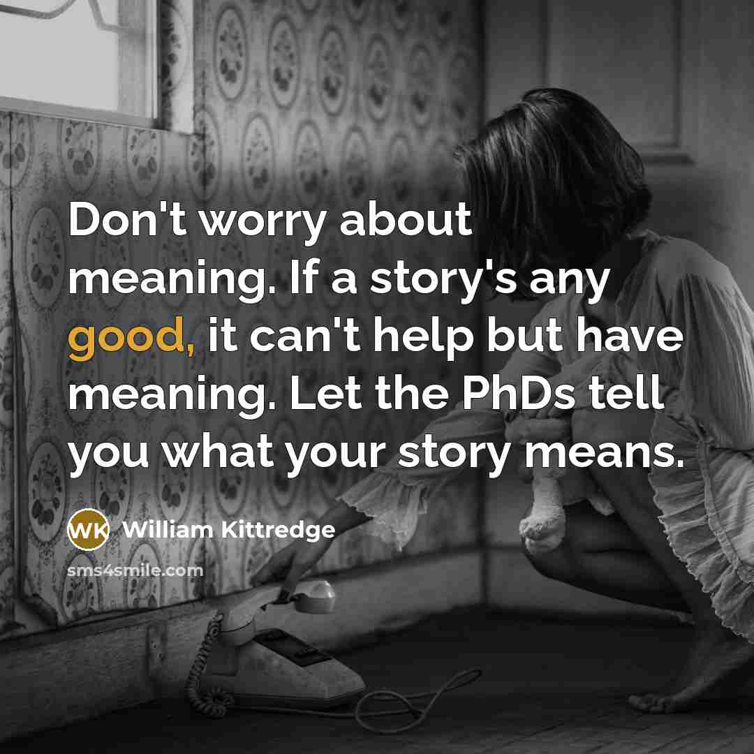 “Don't worry about meaning. If a story's any good, it…” quote by William Kittredge