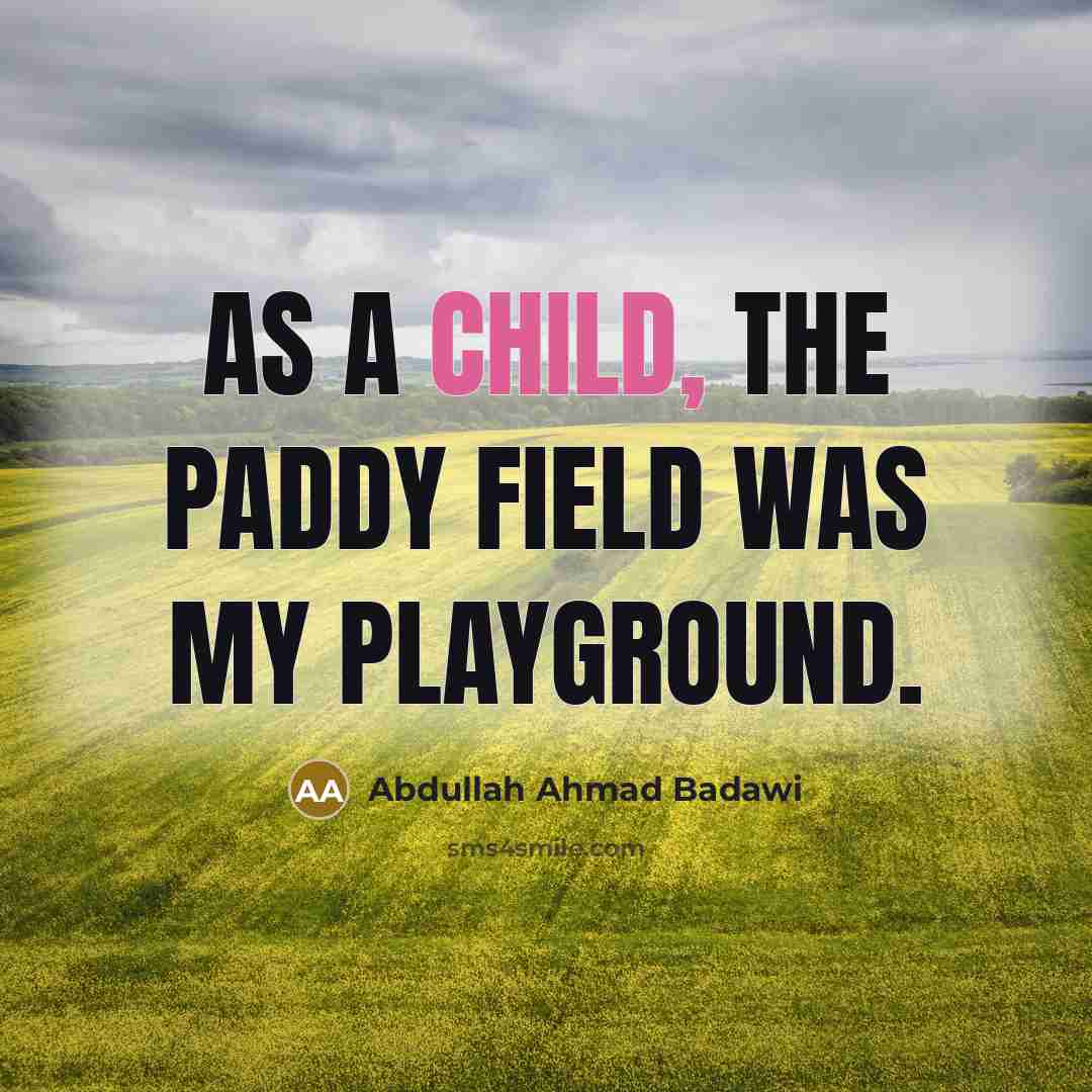 “As a child, the paddy field was my playground.…” quote by Abdullah Ahmad Badawi