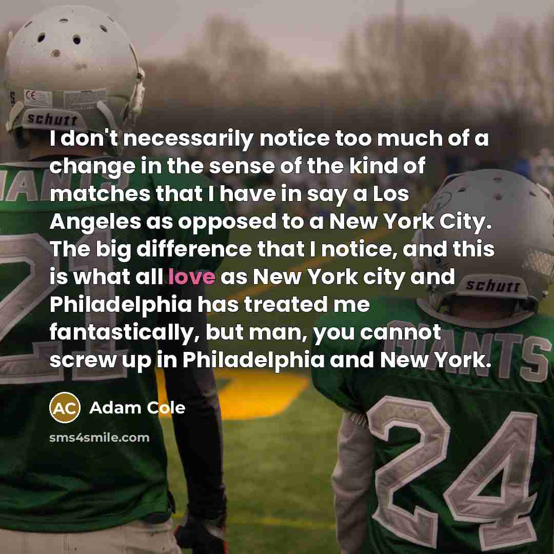 “I don't necessarily notice too much of a change in…” quote by Adam Cole