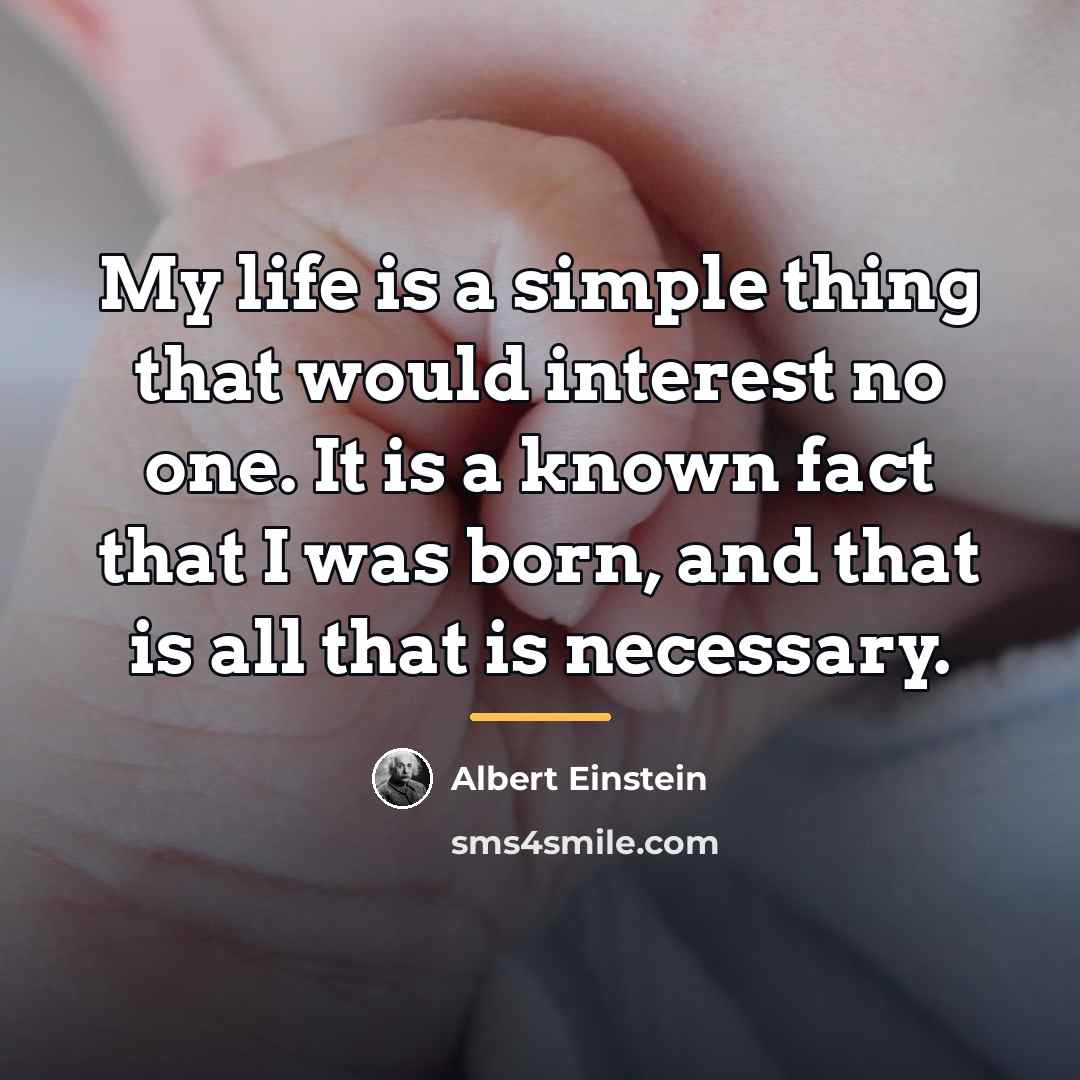 “My life is a simple thing that would interest no…” quote by Albert Einstein