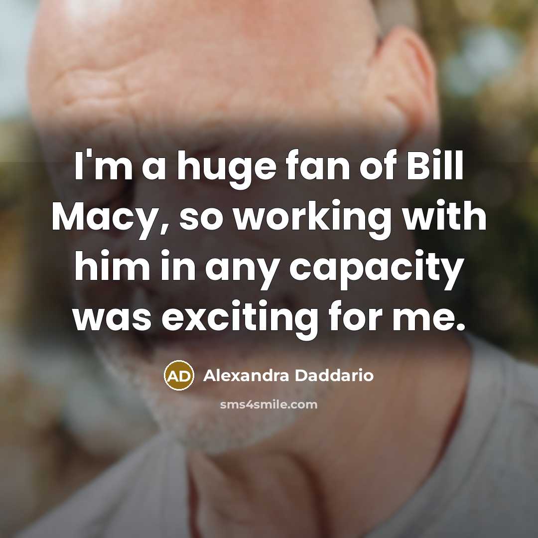 “I'm a huge fan of Bill Macy, so working with…” quote by Alexandra Daddario