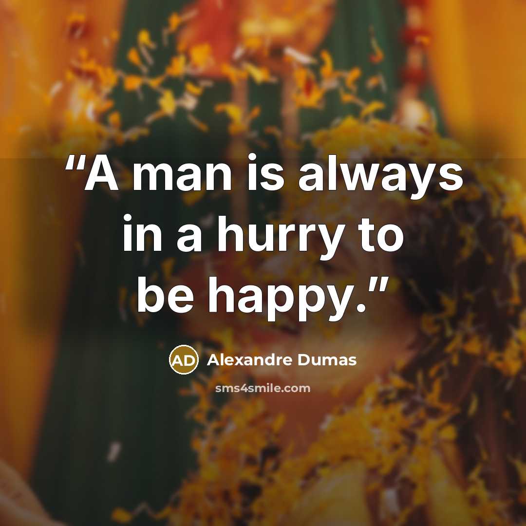 “A man is always in a hurry to be happy.” quote by Alexandre Dumas