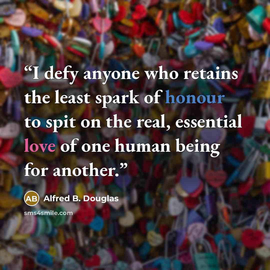 “I defy anyone who retains the least spark of honour to spit on the real, essential love of one human being for another.” quote by Alfred B. Douglas