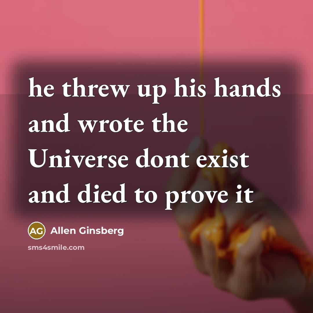 “he threw up his hands and wrote the Universe dont…” quote by Allen Ginsberg