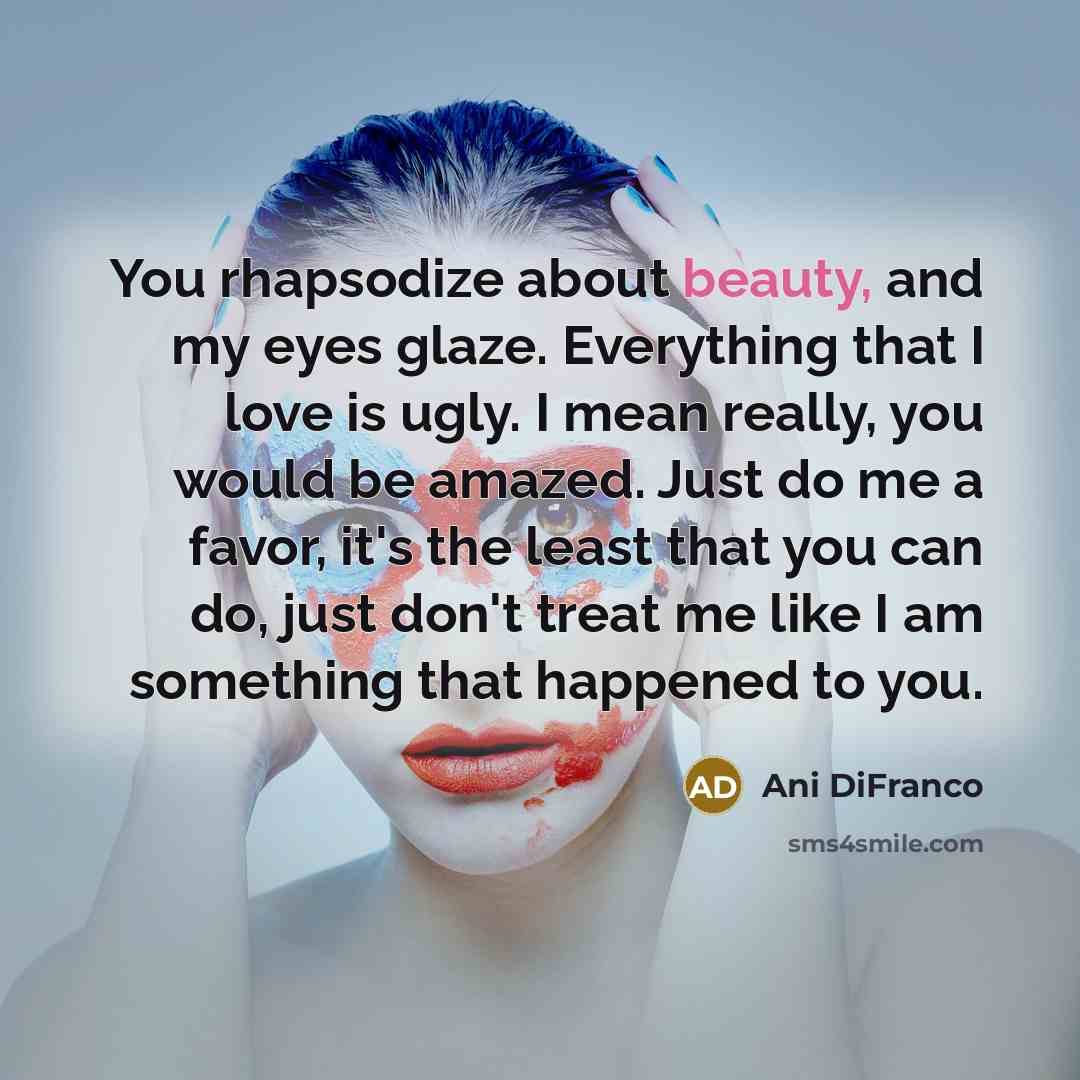 “You rhapsodize about beauty, and my eyes glaze. Everything that…” quote by Ani DiFranco