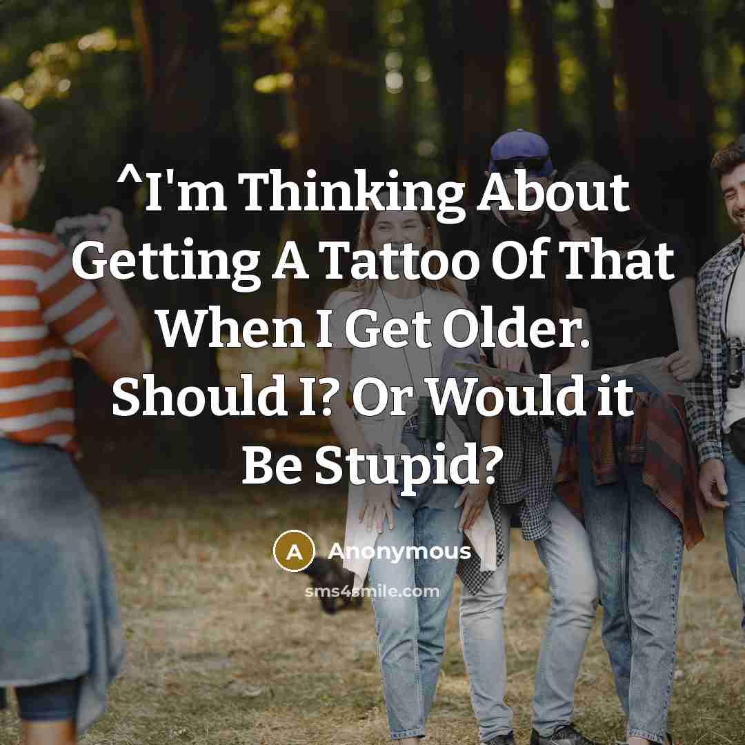 “^I'm Thinking About Getting A Tattoo Of That When I…” quote by Anonymous