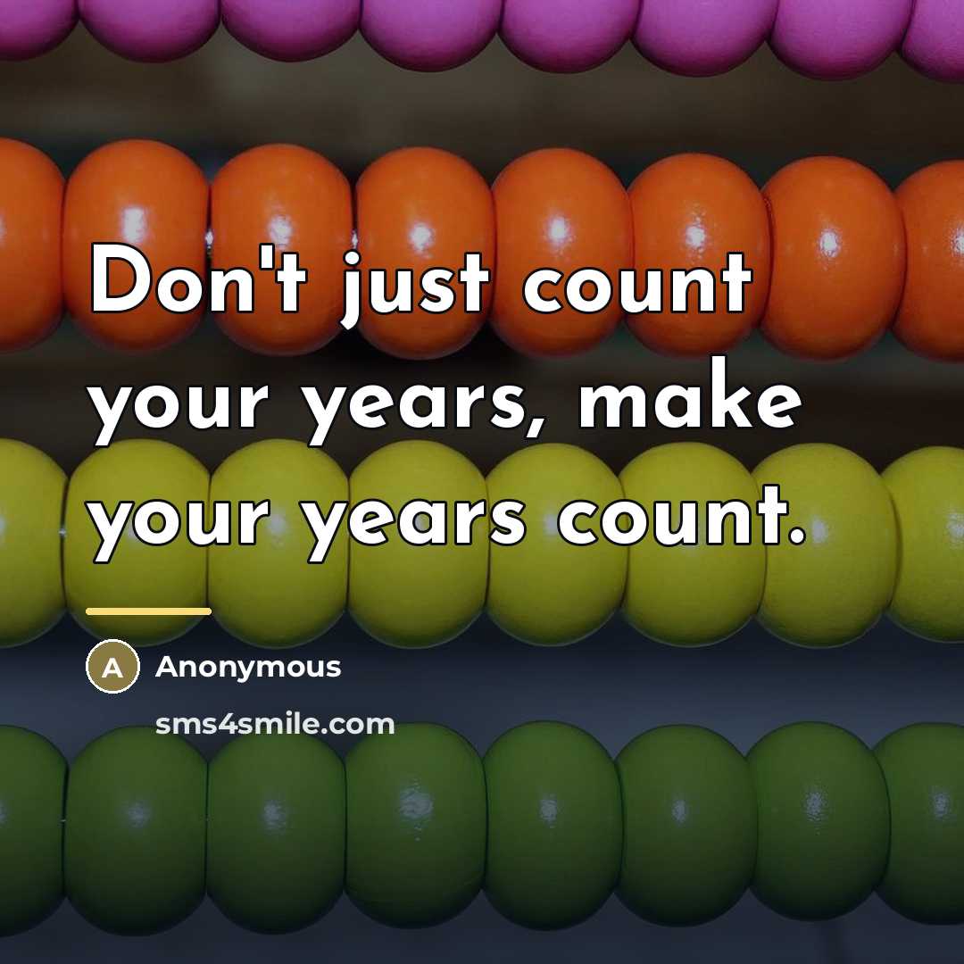 “Don't just count your years, make your years count.…” quote by Anonymous