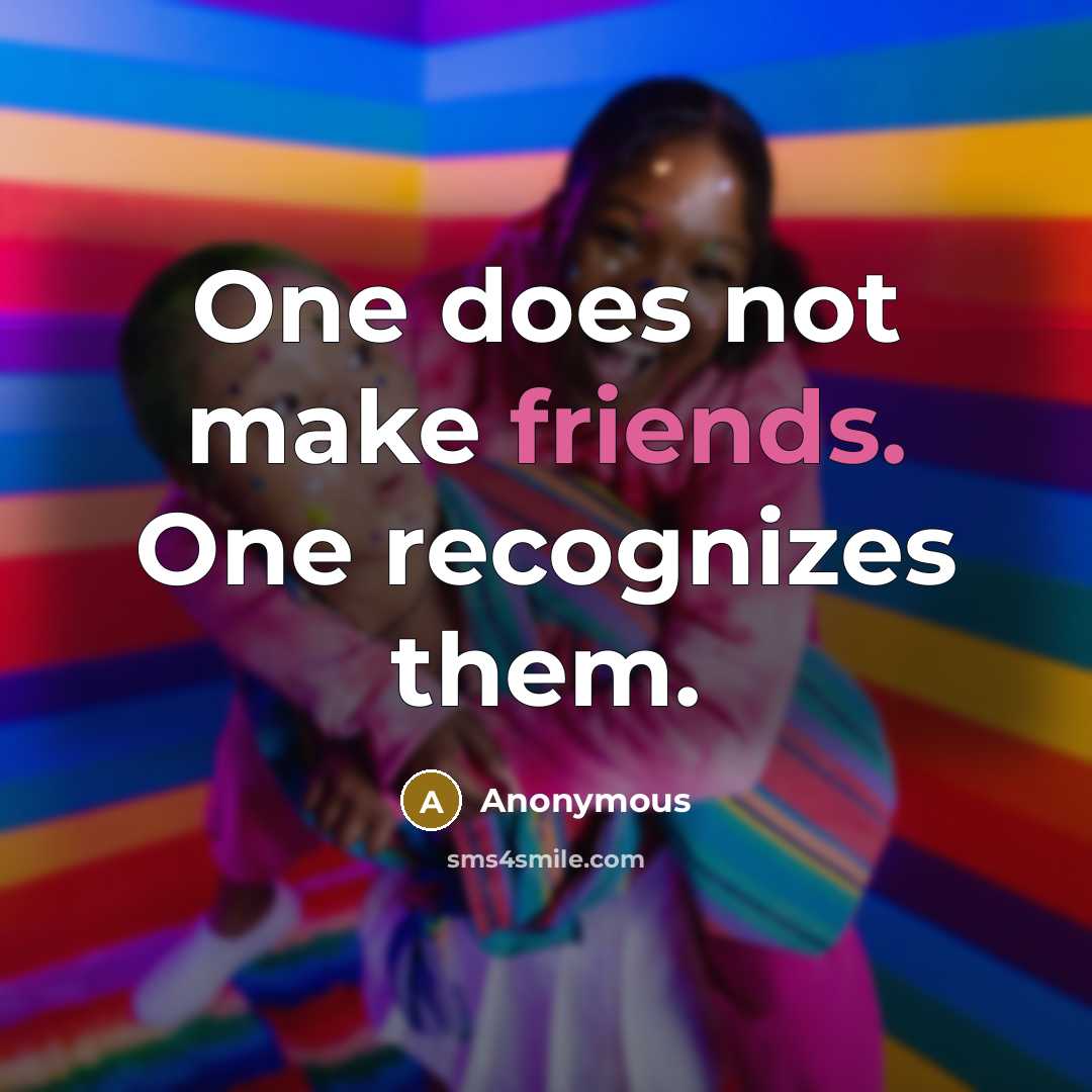 “One does not make friends. One recognizes them.” quote by Anonymous