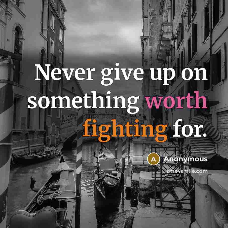 “Never give up on something worth fighting for.” quote by Anonymous