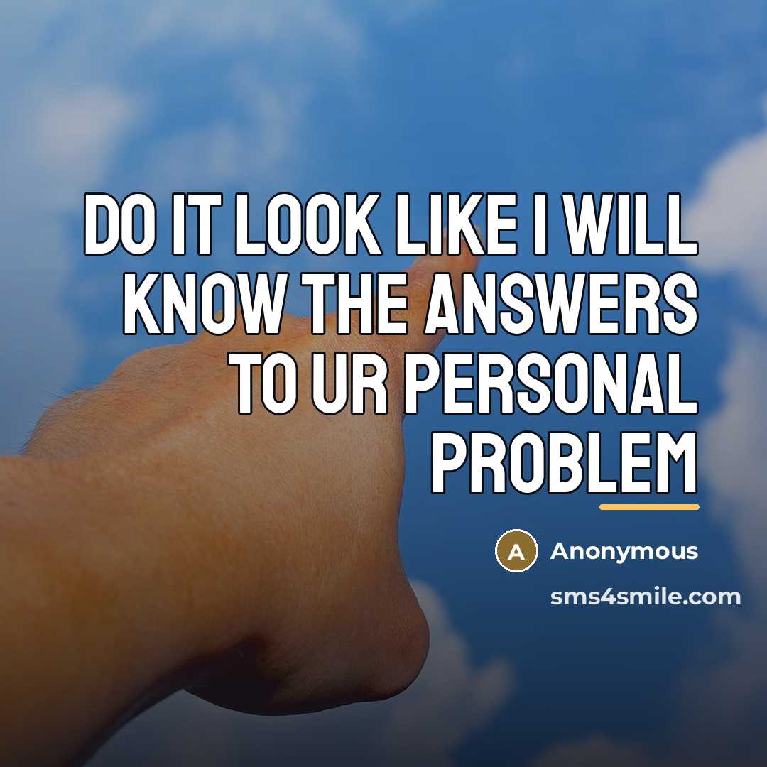 “DO IT LOOK LIKE I WILL KNOW THE ANSWERS TO…” quote by Anonymous