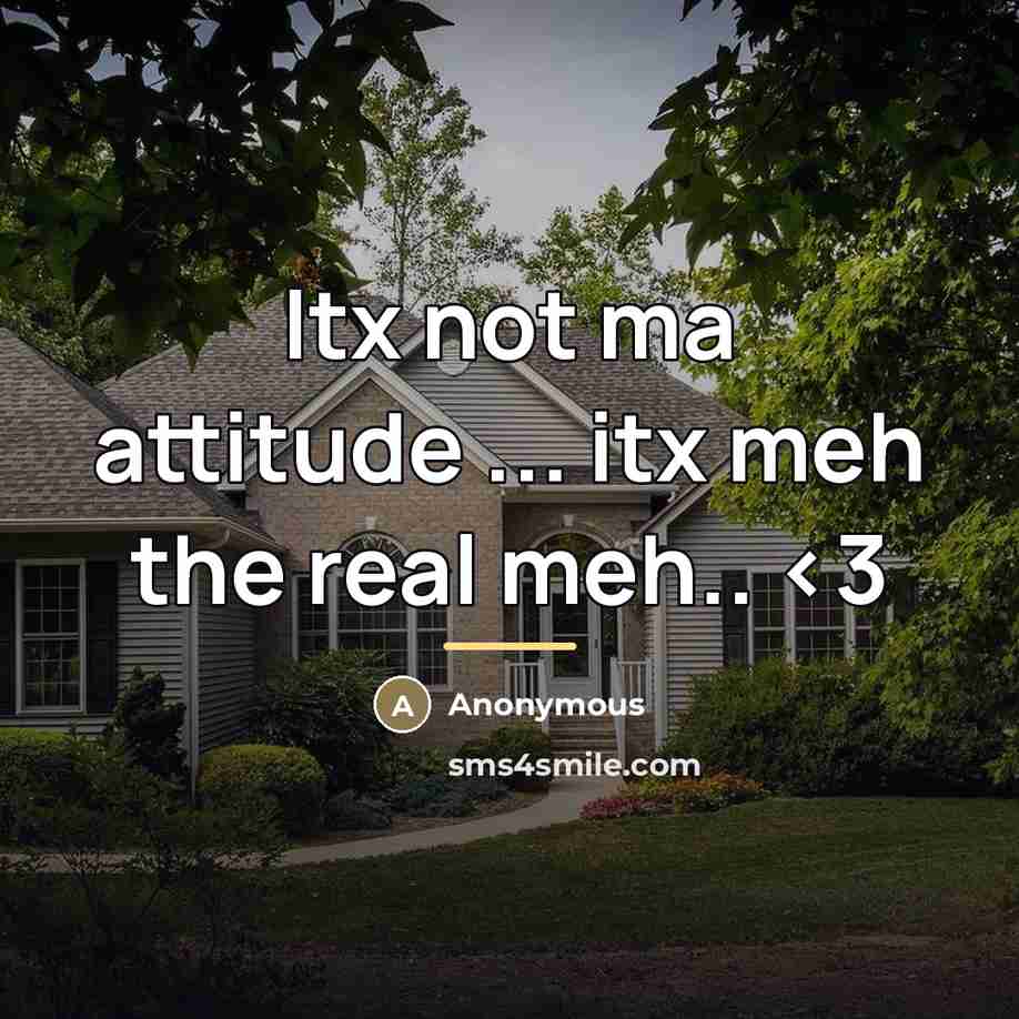 “Itx not ma attitude ... itx meh the real meh..” quote by Anonymous